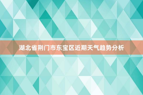 湖北省荆门市东宝区近期天气趋势分析